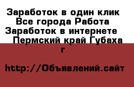 Заработок в один клик - Все города Работа » Заработок в интернете   . Пермский край,Губаха г.